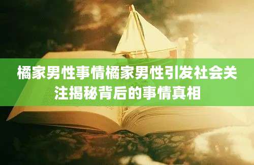 橘家男性事情橘家男性引发社会关注揭秘背后的事情真相