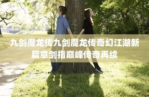 九剑魔龙传九剑魔龙传奇幻江湖新篇章剑指巅峰传奇再续
