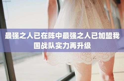 最强之人已在阵中最强之人已加盟我国战队实力再升级