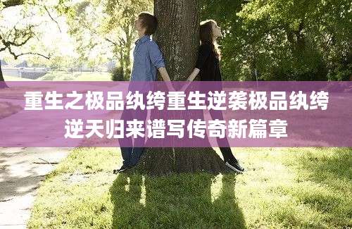 重生之极品纨绔重生逆袭极品纨绔逆天归来谱写传奇新篇章