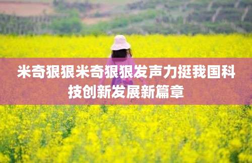 米奇狠狠米奇狠狠发声力挺我国科技创新发展新篇章
