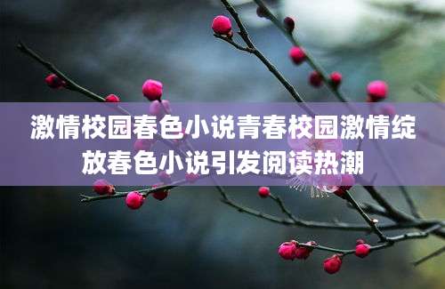 激情校园春色小说青春校园激情绽放春色小说引发阅读热潮