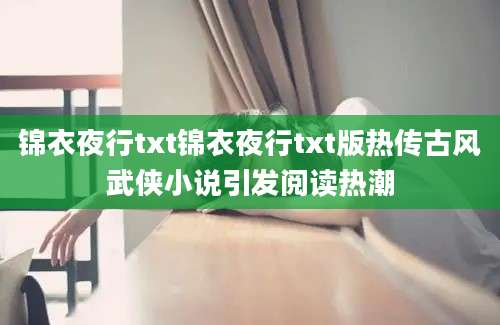 锦衣夜行txt锦衣夜行txt版热传古风武侠小说引发阅读热潮