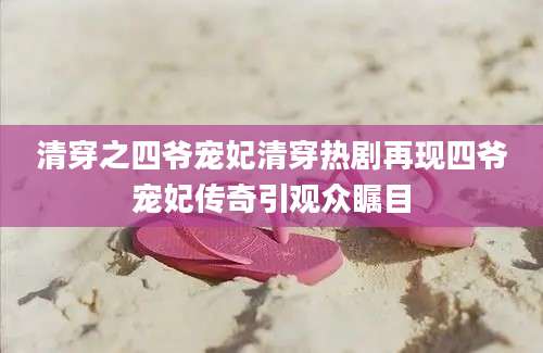 清穿之四爷宠妃清穿热剧再现四爷宠妃传奇引观众瞩目