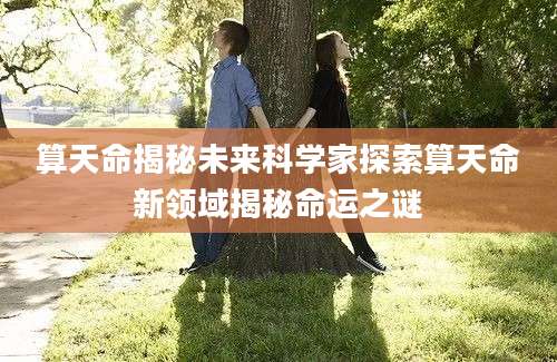 算天命揭秘未来科学家探索算天命新领域揭秘命运之谜