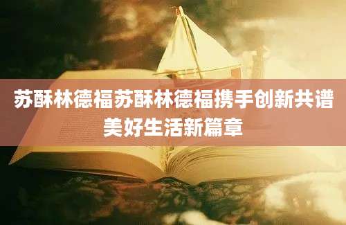 苏酥林德福苏酥林德福携手创新共谱美好生活新篇章