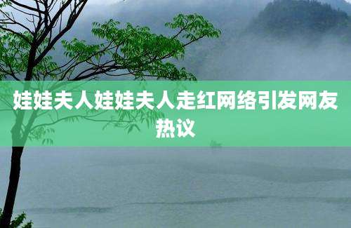 娃娃夫人娃娃夫人走红网络引发网友热议