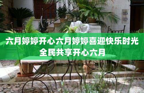 六月婷婷开心六月婷婷喜迎快乐时光全民共享开心六月