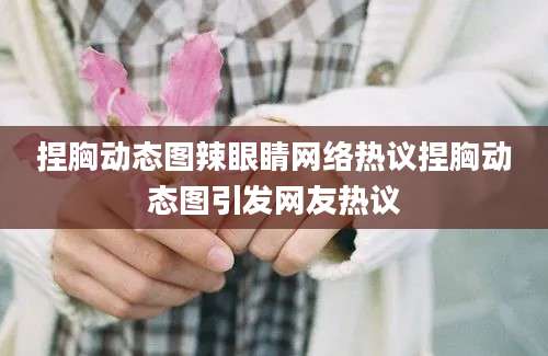 捏胸动态图辣眼睛网络热议捏胸动态图引发网友热议