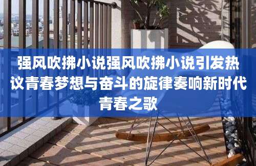 强风吹拂小说强风吹拂小说引发热议青春梦想与奋斗的旋律奏响新时代青春之歌