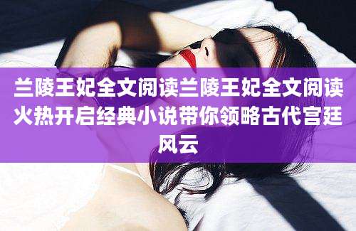 兰陵王妃全文阅读兰陵王妃全文阅读火热开启经典小说带你领略古代宫廷风云
