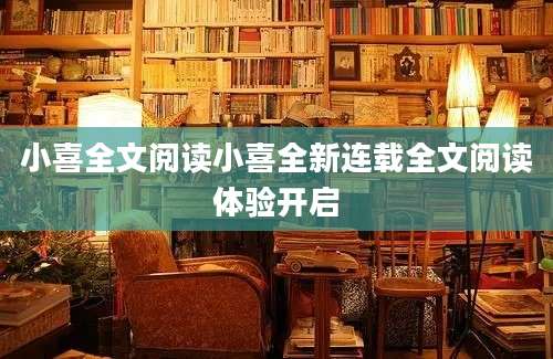 小喜全文阅读小喜全新连载全文阅读体验开启