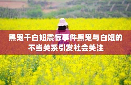 黑鬼干白妞震惊事件黑鬼与白妞的不当关系引发社会关注