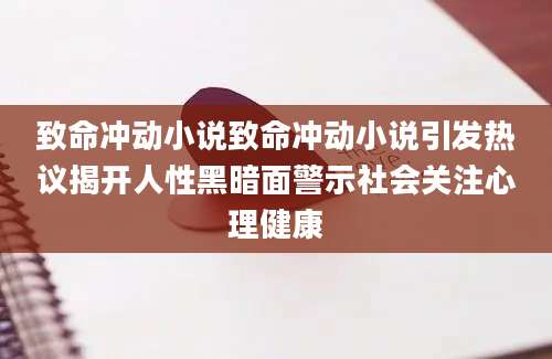 致命冲动小说致命冲动小说引发热议揭开人性黑暗面警示社会关注心理健康