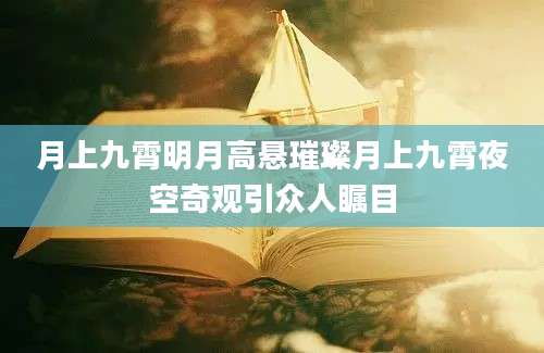 月上九霄明月高悬璀璨月上九霄夜空奇观引众人瞩目