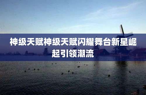 神级天赋神级天赋闪耀舞台新星崛起引领潮流