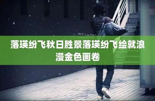 落瑛纷飞秋日胜景落瑛纷飞绘就浪漫金色画卷