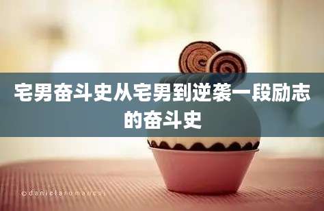 宅男奋斗史从宅男到逆袭一段励志的奋斗史