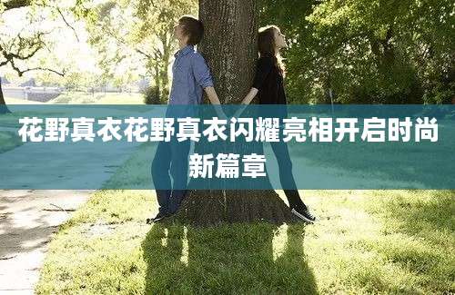 花野真衣花野真衣闪耀亮相开启时尚新篇章