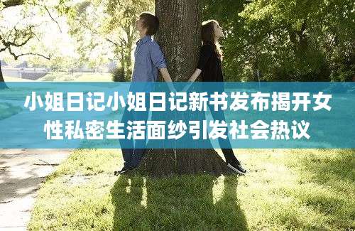 小姐日记小姐日记新书发布揭开女性私密生活面纱引发社会热议