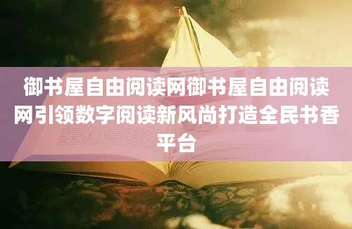 御书屋自由阅读网御书屋自由阅读网引领数字阅读新风尚打造全民书香平台