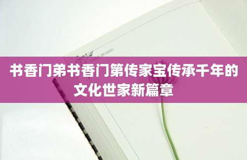 书香门弟书香门第传家宝传承千年的文化世家新篇章