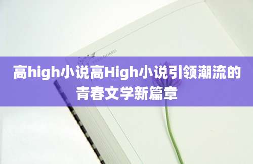 高high小说高High小说引领潮流的青春文学新篇章