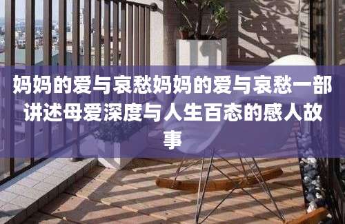 妈妈的爱与哀愁妈妈的爱与哀愁一部讲述母爱深度与人生百态的感人故事