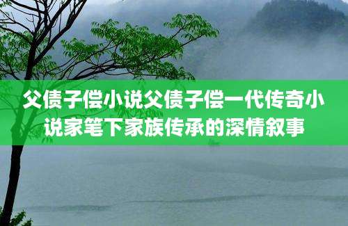父债子偿小说父债子偿一代传奇小说家笔下家族传承的深情叙事