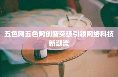 五色网五色网创新突破引领网络科技新潮流
