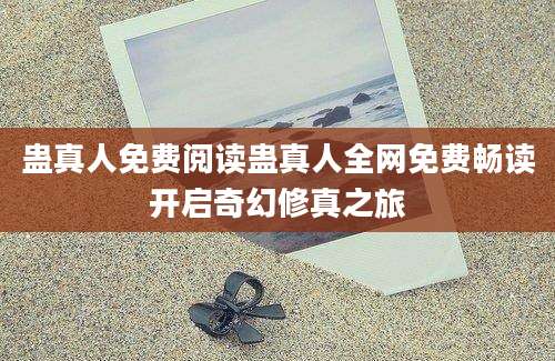 蛊真人免费阅读蛊真人全网免费畅读开启奇幻修真之旅