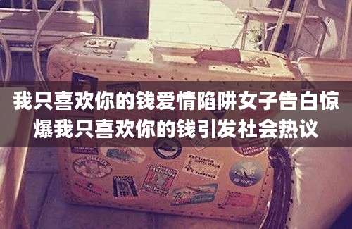 我只喜欢你的钱爱情陷阱女子告白惊爆我只喜欢你的钱引发社会热议