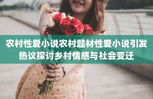 农村性爱小说农村题材性爱小说引发热议探讨乡村情感与社会变迁