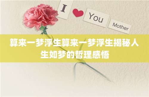 算来一梦浮生算来一梦浮生揭秘人生如梦的哲理感悟
