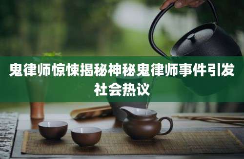 鬼律师惊悚揭秘神秘鬼律师事件引发社会热议