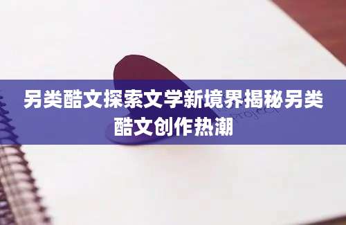 另类酷文探索文学新境界揭秘另类酷文创作热潮