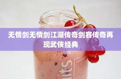无情剑无情剑江湖传奇剑客传奇再现武侠经典