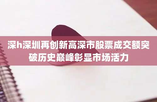 深h深圳再创新高深市股票成交额突破历史巅峰彰显市场活力