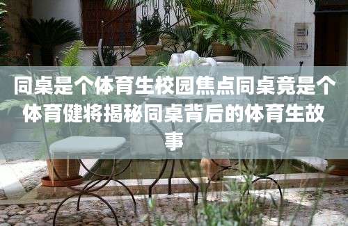 同桌是个体育生校园焦点同桌竟是个体育健将揭秘同桌背后的体育生故事