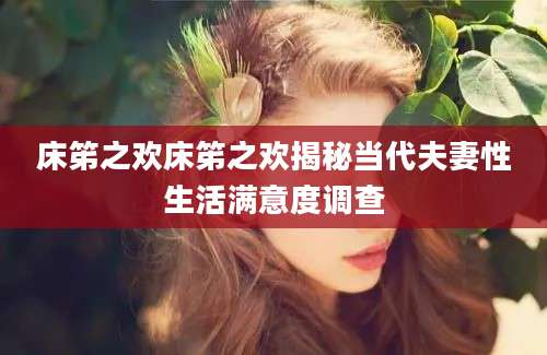 床笫之欢床笫之欢揭秘当代夫妻性生活满意度调查