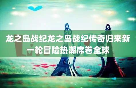 龙之岛战纪龙之岛战纪传奇归来新一轮冒险热潮席卷全球