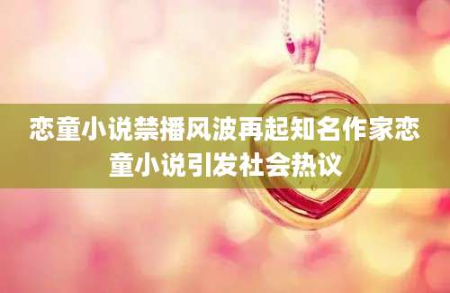 恋童小说禁播风波再起知名作家恋童小说引发社会热议