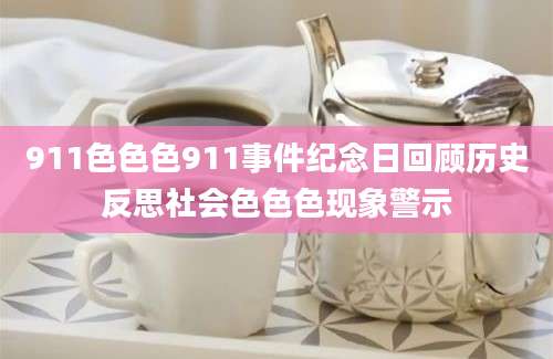 911色色色911事件纪念日回顾历史反思社会色色色现象警示