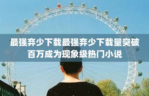 最强弃少下载最强弃少下载量突破百万成为现象级热门小说