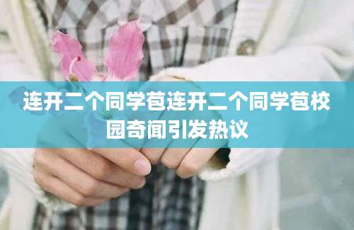连开二个同学苞连开二个同学苞校园奇闻引发热议