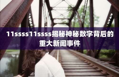 11ssss11ssss揭秘神秘数字背后的重大新闻事件
