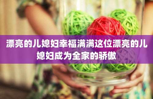 漂亮的儿媳妇幸福满满这位漂亮的儿媳妇成为全家的骄傲