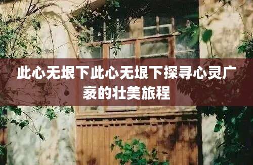 此心无垠下此心无垠下探寻心灵广袤的壮美旅程