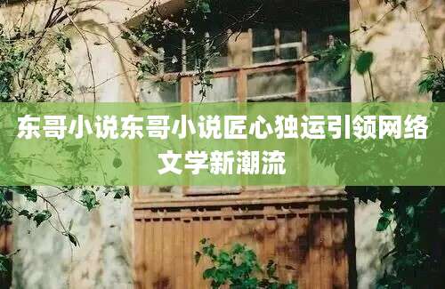 东哥小说东哥小说匠心独运引领网络文学新潮流