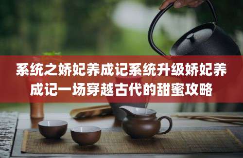 系统之娇妃养成记系统升级娇妃养成记一场穿越古代的甜蜜攻略